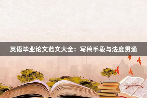 英语毕业论文范文大全：写稿手段与法度贯通
