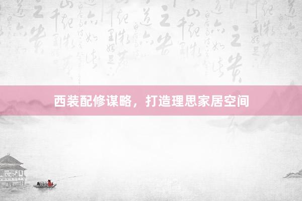 西装配修谋略，打造理思家居空间