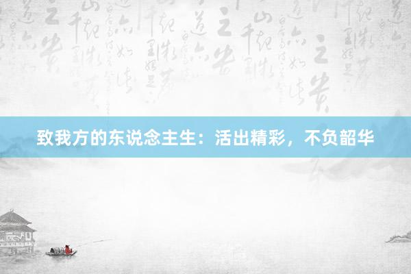 致我方的东说念主生:活出精彩,不负韶华