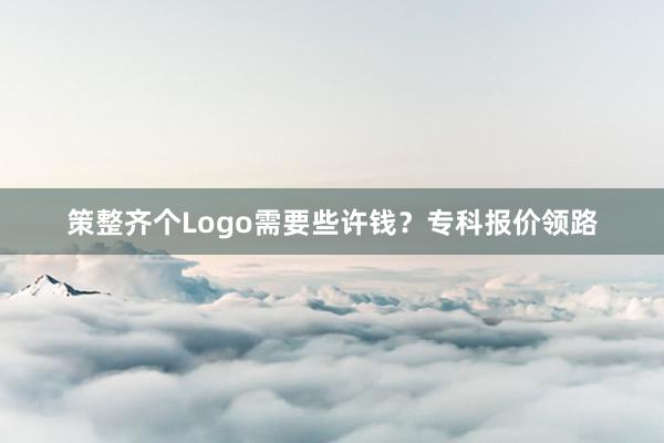 策整齐个Logo需要些许钱？专科报价领路
