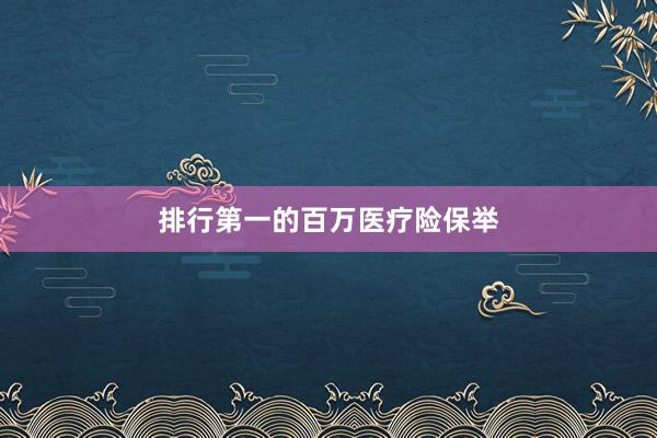 排行第一的百万医疗险保举