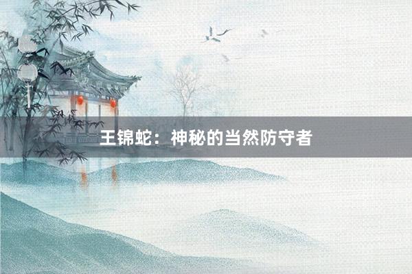 王锦蛇：神秘的当然防守者